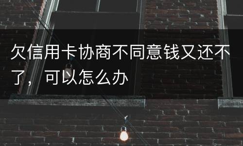 欠信用卡协商不同意钱又还不了，可以怎么办