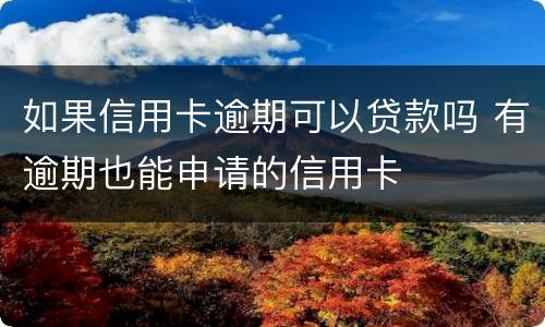 如果信用卡逾期可以贷款吗 有逾期也能申请的信用卡
