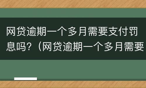 网贷逾期一个多月需要支付罚息吗?（网贷逾期一个多月需要支付罚息吗怎么办）