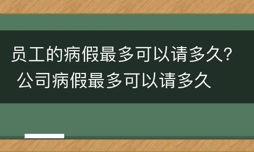 员工的病假最多可以请多久？ 公司病假最多可以请多久