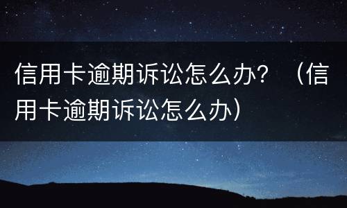 信用卡逾期诉讼怎么办？（信用卡逾期诉讼怎么办）