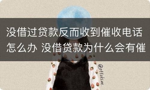 没借过贷款反而收到催收电话怎么办 没借贷款为什么会有催收电话