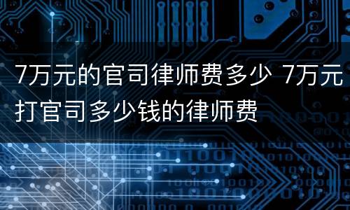 7万元的官司律师费多少 7万元打官司多少钱的律师费
