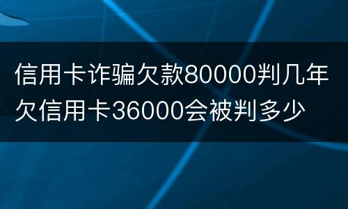 信用卡诈骗欠款80000判几年 欠信用卡36000会被判多少