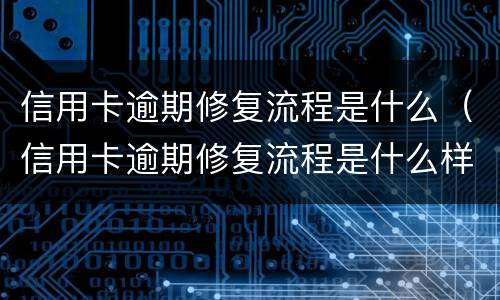 信用卡逾期修复流程是什么（信用卡逾期修复流程是什么样的）