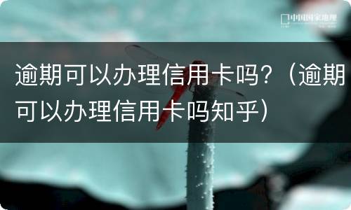 逾期可以办理信用卡吗?（逾期可以办理信用卡吗知乎）