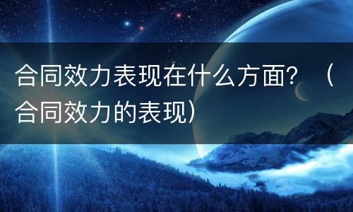 合同效力表现在什么方面？（合同效力的表现）