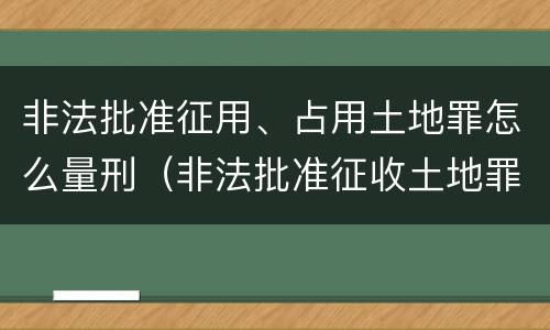 非法批准征用、占用土地罪怎么量刑（非法批准征收土地罪）