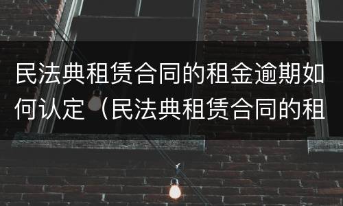 民法典租赁合同的租金逾期如何认定（民法典租赁合同的租金逾期如何认定）