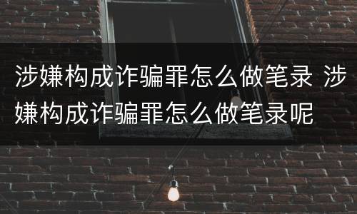 涉嫌构成诈骗罪怎么做笔录 涉嫌构成诈骗罪怎么做笔录呢