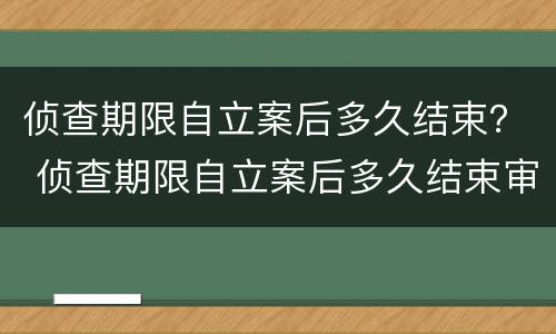 侦查期限自立案后多久结束？ 侦查期限自立案后多久结束审理