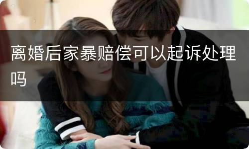 离婚后家暴赔偿可以起诉处理吗