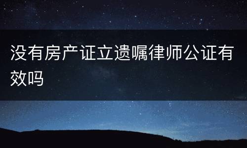 没有房产证立遗嘱律师公证有效吗