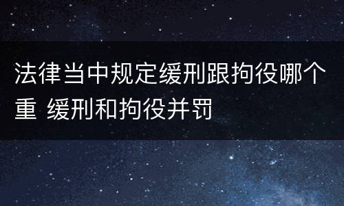 法律当中规定缓刑跟拘役哪个重 缓刑和拘役并罚