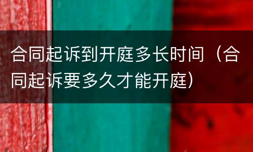 合同起诉到开庭多长时间（合同起诉要多久才能开庭）