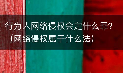 行为人网络侵权会定什么罪？（网络侵权属于什么法）