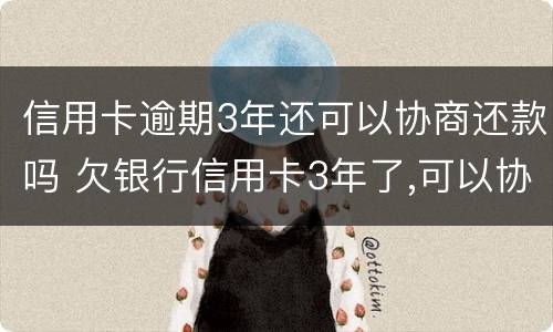 信用卡逾期3年还可以协商还款吗 欠银行信用卡3年了,可以协商还款吗