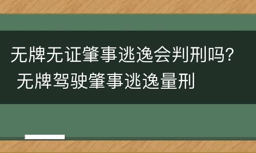 无牌无证肇事逃逸会判刑吗？ 无牌驾驶肇事逃逸量刑
