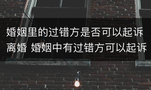 婚姻里的过错方是否可以起诉离婚 婚姻中有过错方可以起诉离婚吗