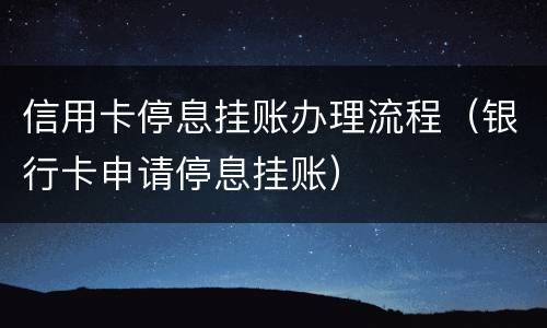 信用卡停息挂账办理流程（银行卡申请停息挂账）
