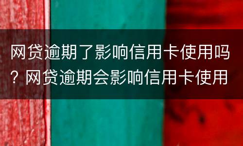 网贷逾期了影响信用卡使用吗? 网贷逾期会影响信用卡使用吗