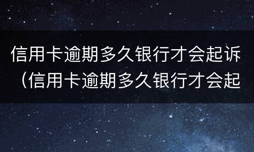 信用卡逾期多久银行才会起诉（信用卡逾期多久银行才会起诉呢）