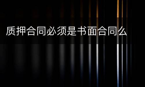 质押合同必须是书面合同么