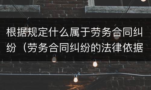 根据规定什么属于劳务合同纠纷（劳务合同纠纷的法律依据）