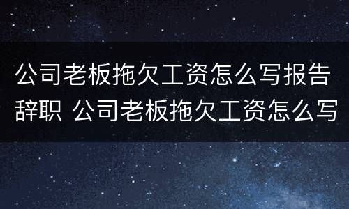 公司老板拖欠工资怎么写报告辞职 公司老板拖欠工资怎么写报告辞职书