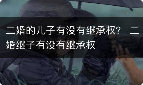 二婚的儿子有没有继承权？ 二婚继子有没有继承权