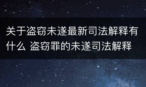 关于盗窃未遂最新司法解释有什么 盗窃罪的未遂司法解释