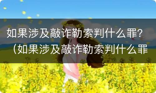 如果涉及敲诈勒索判什么罪？（如果涉及敲诈勒索判什么罪呢）