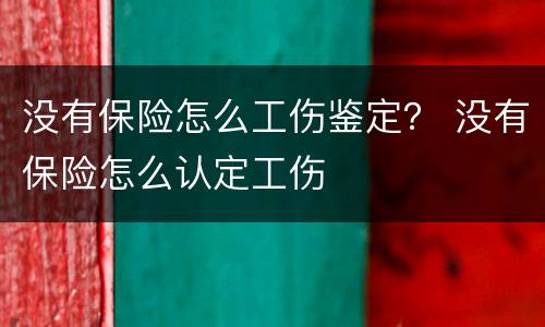 没有保险怎么工伤鉴定？ 没有保险怎么认定工伤