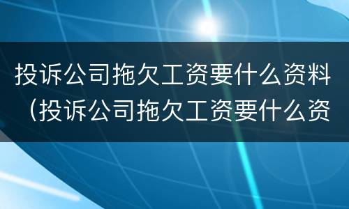 投诉公司拖欠工资要什么资料（投诉公司拖欠工资要什么资料呢）