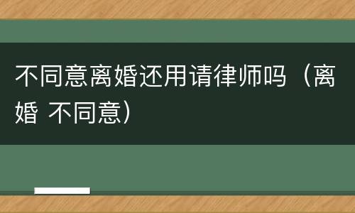 不同意离婚还用请律师吗（离婚 不同意）