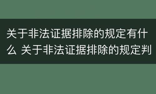 关于非法证据排除的规定有什么 关于非法证据排除的规定判断下列说法错误的是