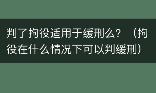 判了拘役适用于缓刑么？（拘役在什么情况下可以判缓刑）