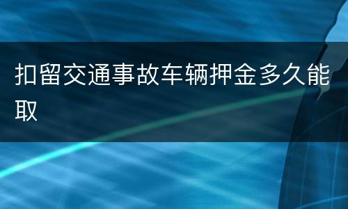 扣留交通事故车辆押金多久能取