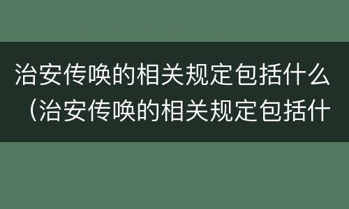 治安传唤的相关规定包括什么（治安传唤的相关规定包括什么）