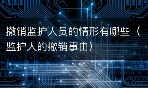 撤销监护人员的情形有哪些（监护人的撤销事由）