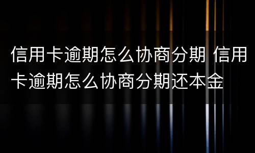 信用卡逾期怎么协商分期 信用卡逾期怎么协商分期还本金