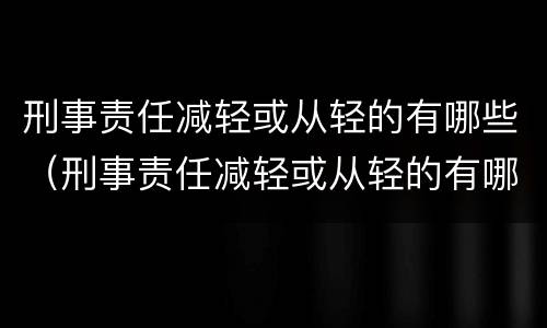 刑事责任减轻或从轻的有哪些（刑事责任减轻或从轻的有哪些情况）