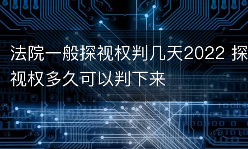 法院一般探视权判几天2022 探视权多久可以判下来