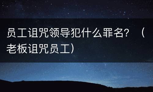 员工诅咒领导犯什么罪名？（老板诅咒员工）