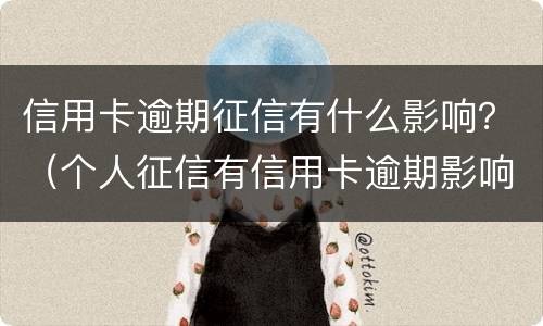 信用卡逾期征信有什么影响？（个人征信有信用卡逾期影响贷款吗）