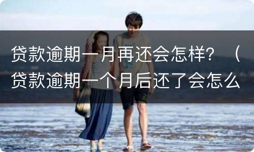 贷款逾期一月再还会怎样？（贷款逾期一个月后还了会怎么样）