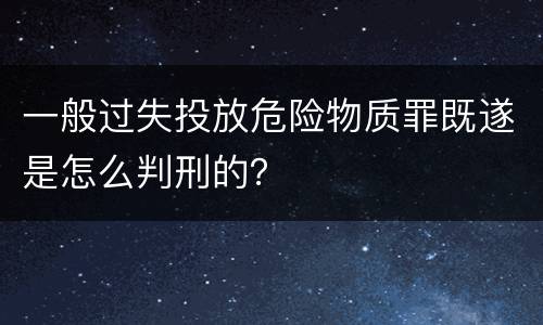 一般过失投放危险物质罪既遂是怎么判刑的？