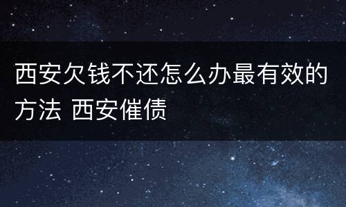 西安欠钱不还怎么办最有效的方法 西安催债