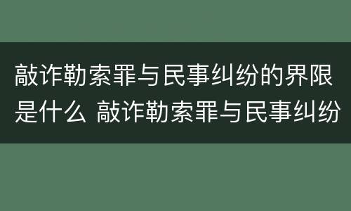 敲诈勒索罪与民事纠纷的界限是什么 敲诈勒索罪与民事纠纷的界限是什么