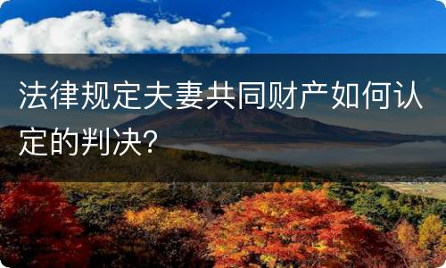 法律规定夫妻共同财产如何认定的判决？